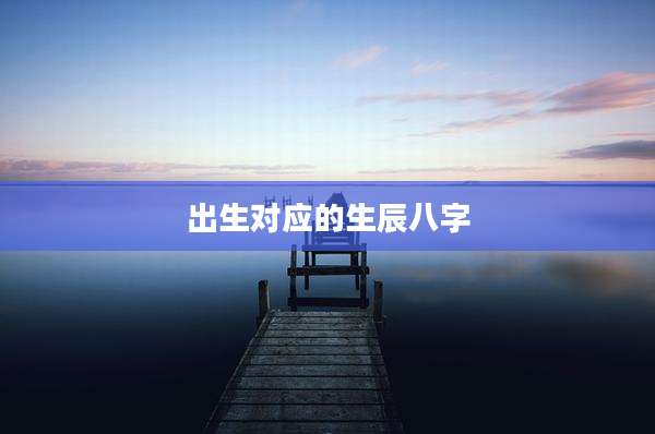 出生对应的生辰八字