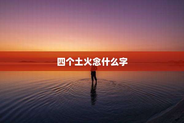 四个土火念什么字