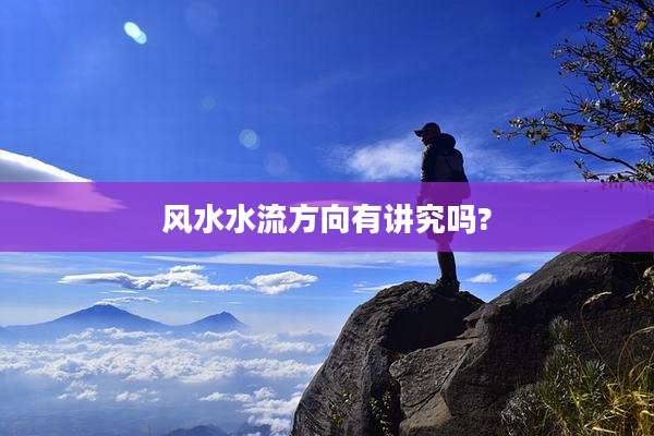 风水水流方向有讲究吗?