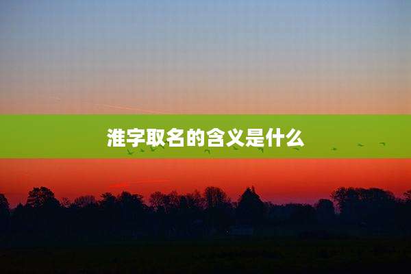 淮字取名的含义是什么