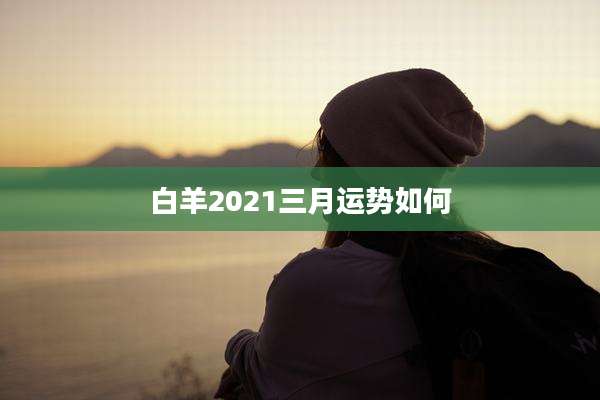 白羊2021三月运势如何