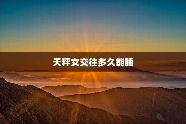 天秤女交往多久能睡