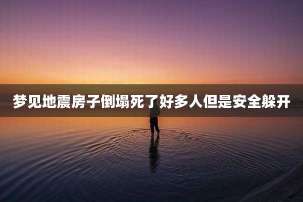 梦见地震房子倒塌死了好多人但是安全躲开