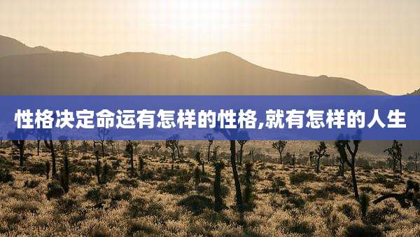性格决定命运有怎样的性格,就有怎样的人生