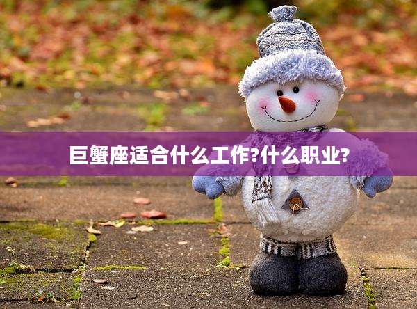 巨蟹座适合什么工作?什么职业?