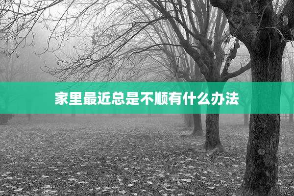 家里最近总是不顺有什么办法