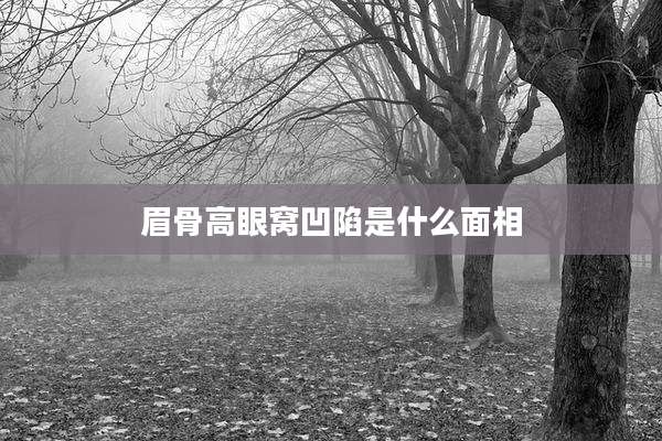 眉骨高眼窝凹陷是什么面相