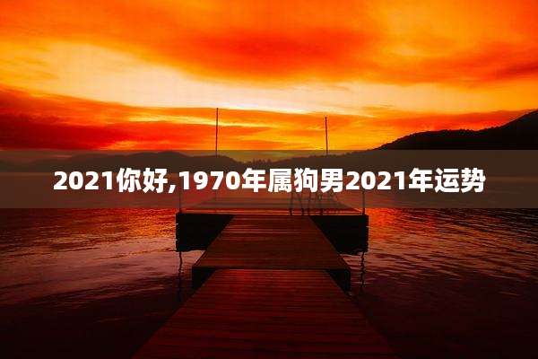 2021你好,1970年属狗男2021年运势