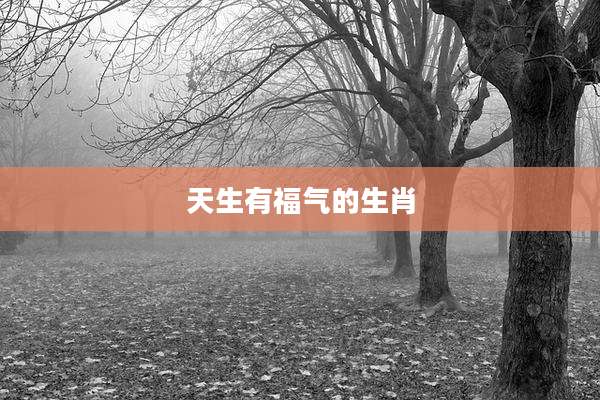 天生有福气的生肖