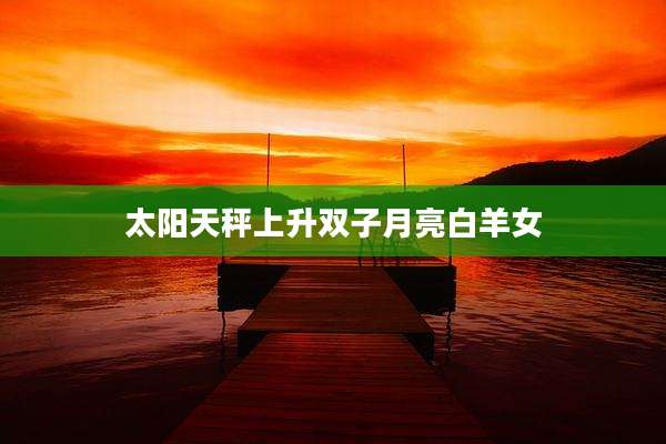 太阳天秤上升双子月亮白羊女