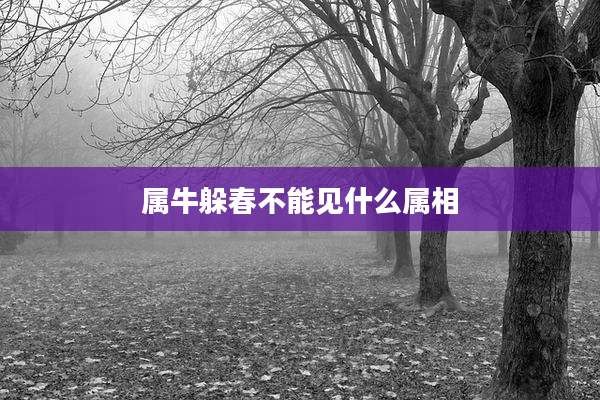 属牛躲春不能见什么属相
