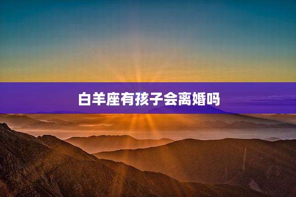 白羊座有孩子会离婚吗