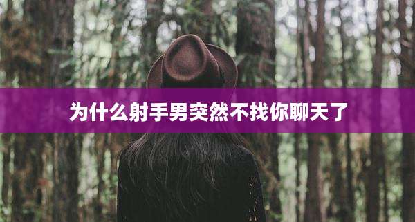 为什么射手男突然不找你聊天了