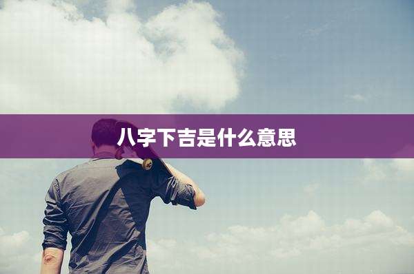 八字下吉是什么意思