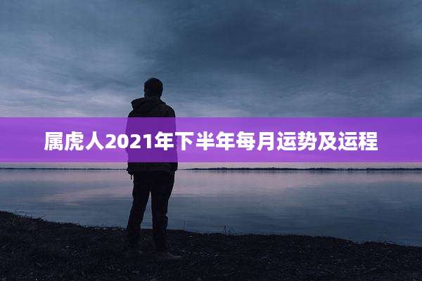 属虎人2021年下半年每月运势及运程