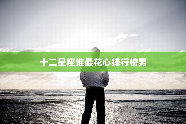十二星座谁最花心排行榜男
