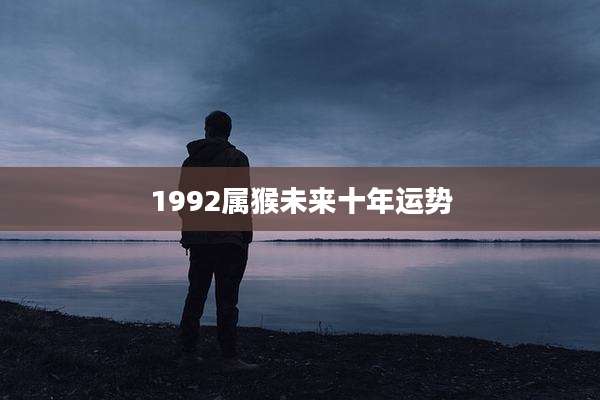 1992属猴未来十年运势