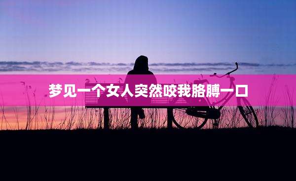 梦见一个女人突然咬我胳膊一口