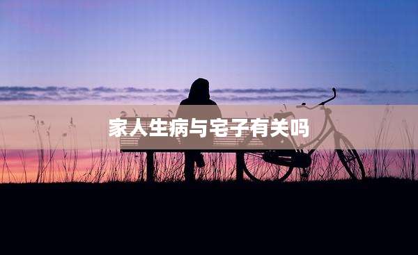 家人生病与宅子有关吗