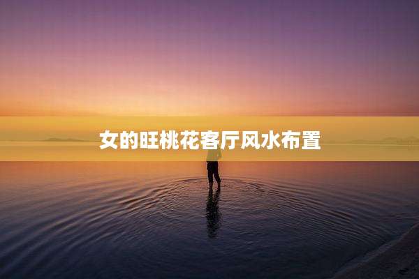 女的旺桃花客厅风水布置