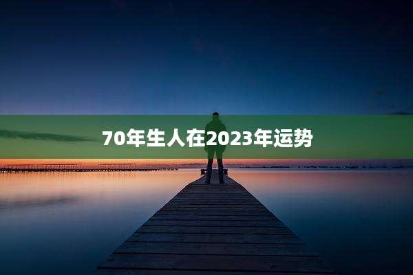 70年生人在2023年运势