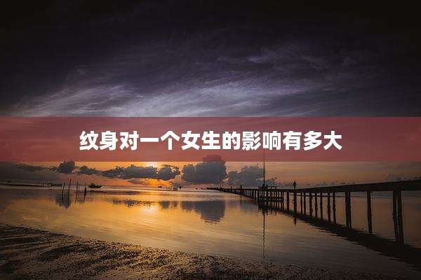 纹身对一个女生的影响有多大