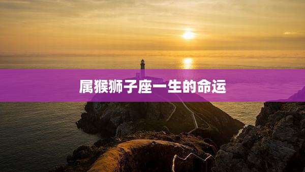 属猴狮子座一生的命运