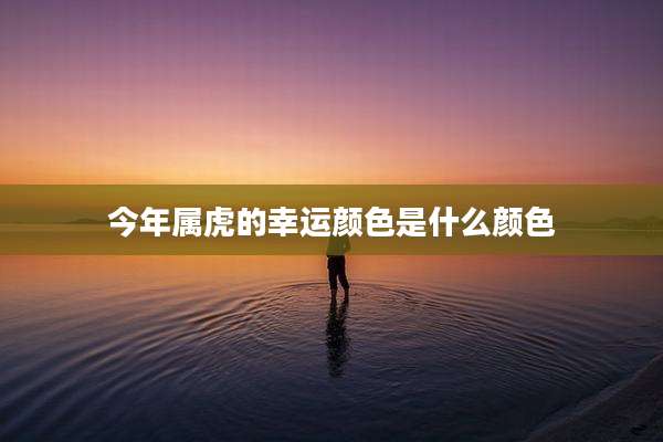 今年属虎的幸运颜色是什么颜色