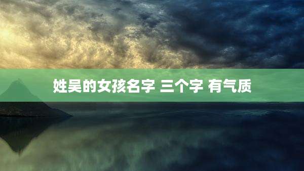 姓吴的女孩名字 三个字 有气质