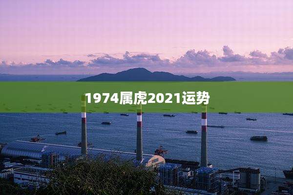 1974属虎2021运势