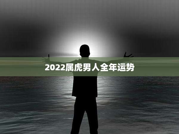 2022属虎男人全年运势