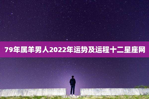 79年属羊男人2022年运势及运程十二星座网