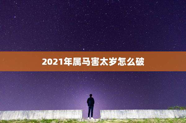 2021年属马害太岁怎么破