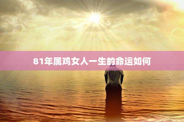 81年属鸡女人一生的命运如何