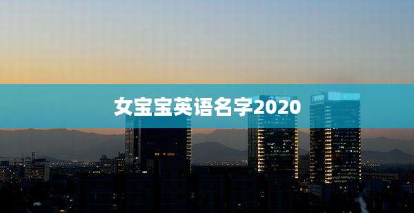 女宝宝英语名字2020