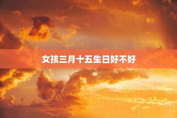 女孩三月十五生日好不好