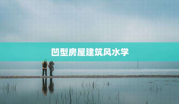 凹型房屋建筑风水学