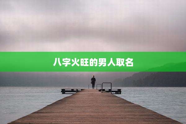 八字火旺的男人取名