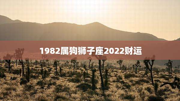 1982属狗狮子座2022财运