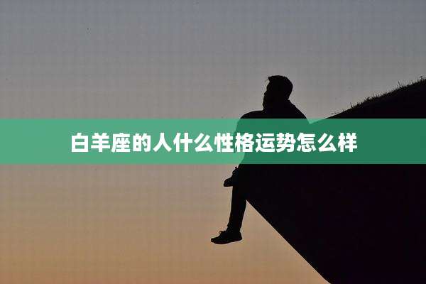 白羊座的人什么性格运势怎么样