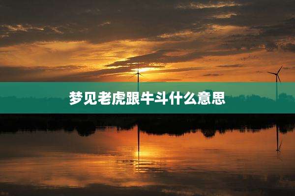 梦见老虎跟牛斗什么意思