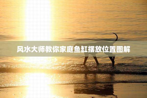 风水大师教你家庭鱼缸摆放位置图解