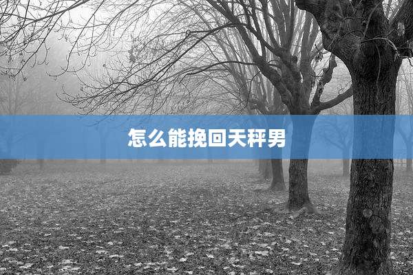 怎么能挽回天秤男