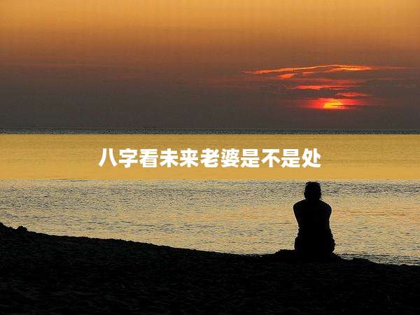 八字看未来老婆是不是处