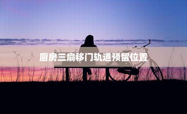 厨房三扇移门轨道预留位置