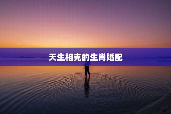 天生相克的生肖婚配