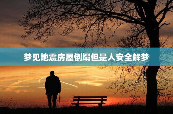 梦见地震房屋倒塌但是人安全解梦