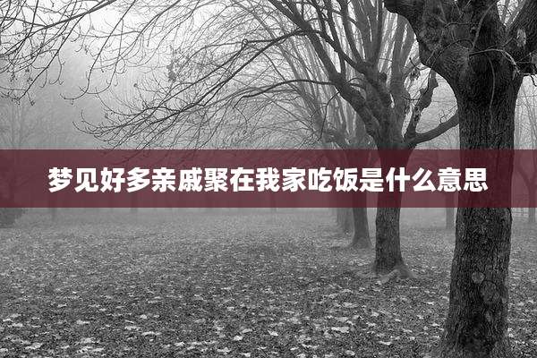 梦见好多亲戚聚在我家吃饭是什么意思
