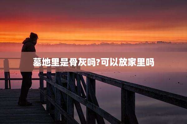 墓地里是骨灰吗?可以放家里吗