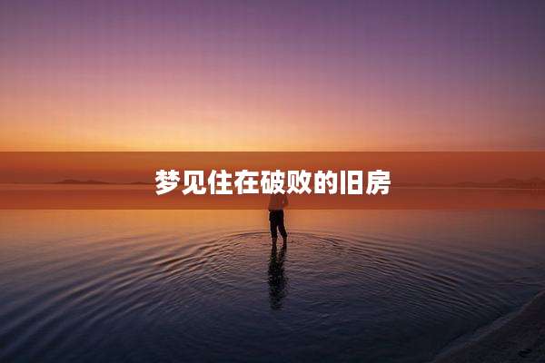 梦见住在破败的旧房